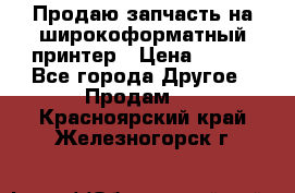 Продаю запчасть на широкоформатный принтер › Цена ­ 950 - Все города Другое » Продам   . Красноярский край,Железногорск г.